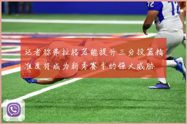 记者称弗拉格若能提升三分投篮精准度将成为新秀赛季的强大威胁