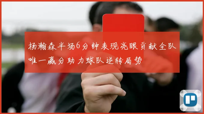 杨瀚森半场6分钟表现亮眼贡献全队唯一赢分助力球队逆转局势