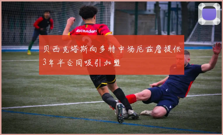 贝西克塔斯向多特中场厄兹詹提供3年半合同吸引加盟