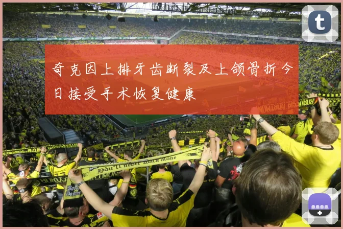 奇克因上排牙齿断裂及上颌骨折今日接受手术恢复健康