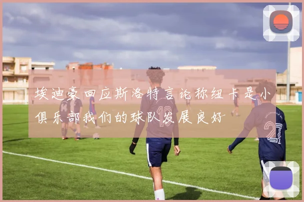 埃迪豪回应斯洛特言论称纽卡是小俱乐部我们的球队发展良好