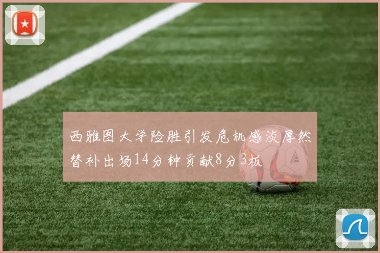 西雅图大学险胜引发危机感淡厚然替补出场14分钟贡献8分3板