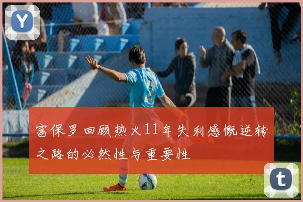 富保罗回顾热火11年失利感慨逆转之路的必然性与重要性