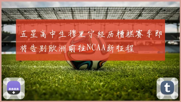 五星高中生穆里宁经历糟糕赛季即将告别欧洲前往NCAA新征程