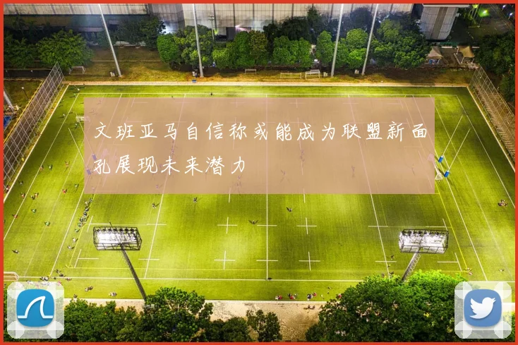 文班亚马自信称或能成为联盟新面孔展现未来潜力