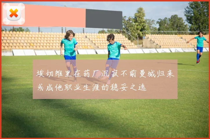 埃切维里在药厂沉寂不前曼城归来或成他职业生涯的稳妥之选