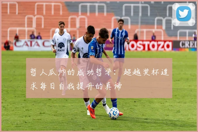 哲人瓜帅的成功哲学：超越奖杯追求每日自我提升的真谛