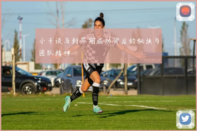 小卡谈马刺早期成功背后的秘诀与团队精神