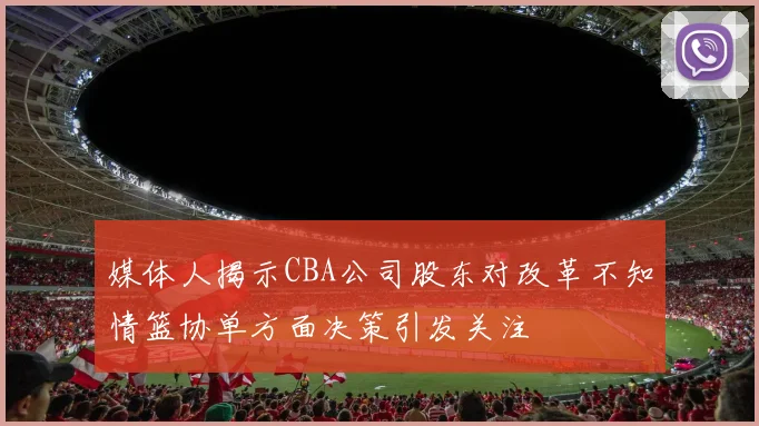 媒体人揭示CBA公司股东对改革不知情篮协单方面决策引发关注